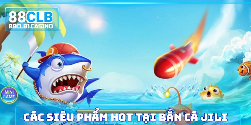 Các siêu phẩm hot tại Bắn Cá Jili