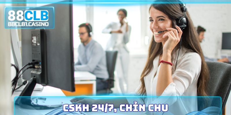 CSKH 24/7, chỉn chu