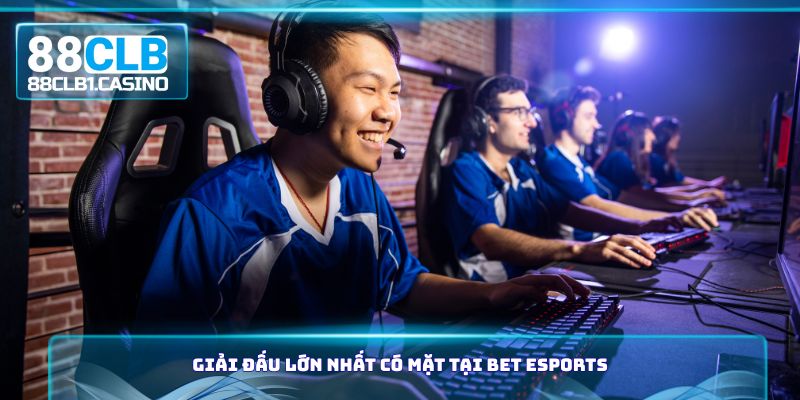 Giải đấu lớn nhất có mặt tại Bet Esports