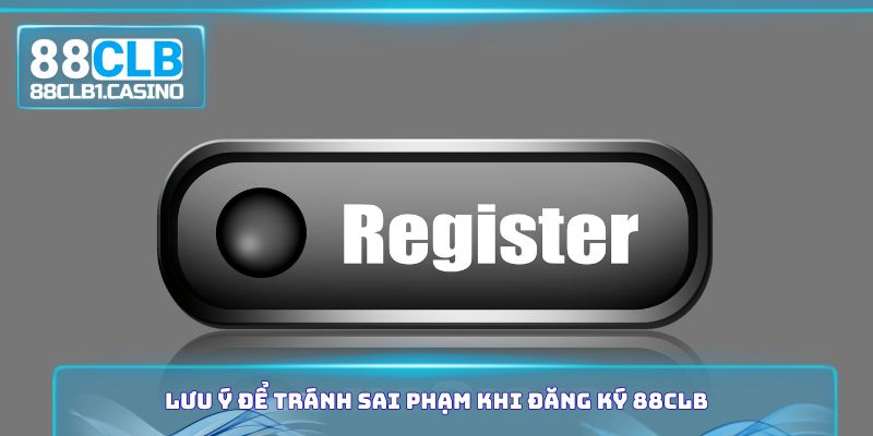 Lưu ý để tránh sai phạm khi đăng ký 88CLB