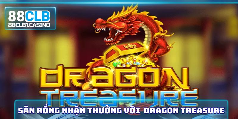 Săn rồng nhận thưởng với nổ hũ Jili Dragon Treasure