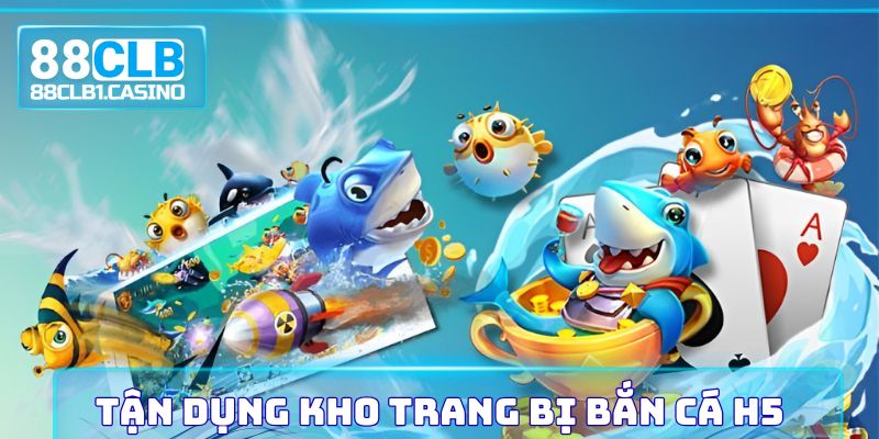 Tận dụng kho trang bị Bắn Cá H5